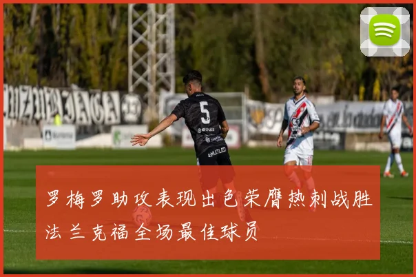 罗梅罗助攻表现出色荣膺热刺战胜法兰克福全场最佳球员