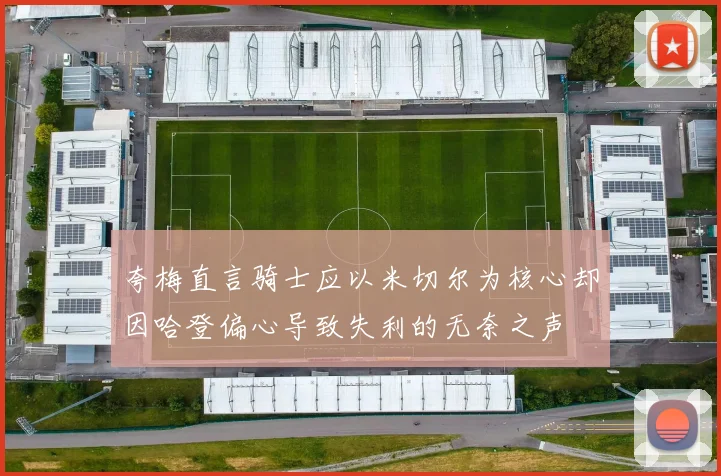夸梅直言骑士应以米切尔为核心却因哈登偏心导致失利的无奈之声